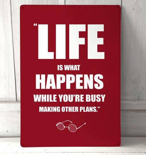 Life is what happens metal sign