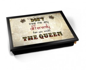 Dont treat me any differently than you would the Queen laptray