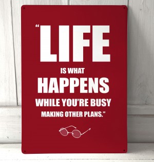 Life is what happens metal sign